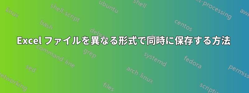 Excel ファイルを異なる形式で同時に保存する方法