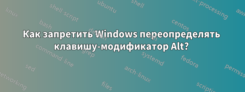 Как запретить Windows переопределять клавишу-модификатор Alt?