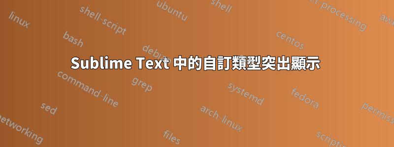 Sublime Text 中的自訂類型突出顯示