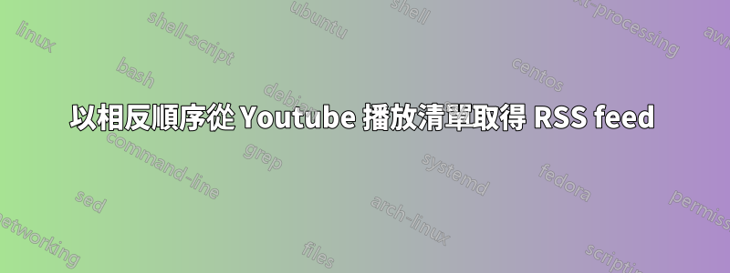 以相反順序從 Youtube 播放清單取得 RSS feed