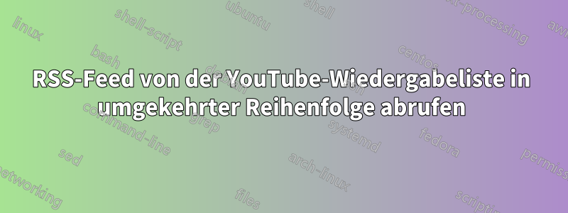 RSS-Feed von der YouTube-Wiedergabeliste in umgekehrter Reihenfolge abrufen