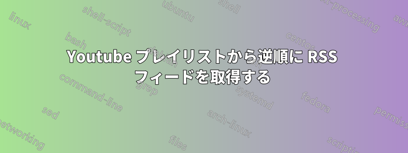 Youtube プレイリストから逆順に RSS フィードを取得する