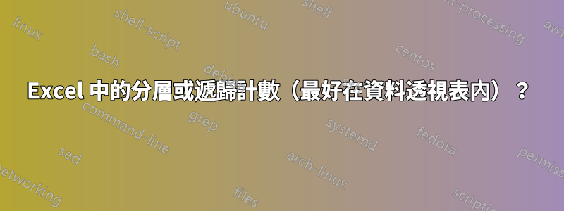 Excel 中的分層或遞歸計數（最好在資料透視表內）？