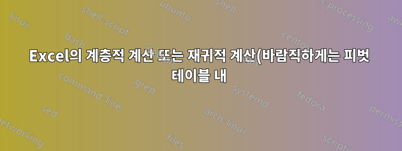 Excel의 계층적 계산 또는 재귀적 계산(바람직하게는 피벗 테이블 내)?