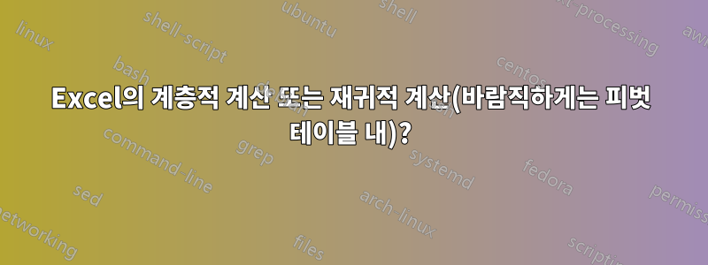 Excel의 계층적 계산 또는 재귀적 계산(바람직하게는 피벗 테이블 내)?