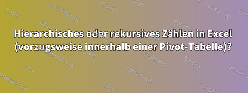 Hierarchisches oder rekursives Zählen in Excel (vorzugsweise innerhalb einer Pivot-Tabelle)?