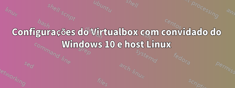 Configurações do Virtualbox com convidado do Windows 10 e host Linux