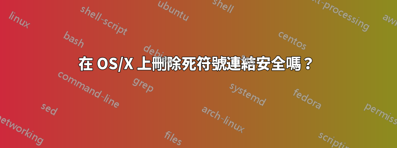 在 OS/X 上刪除死符號連結安全嗎？