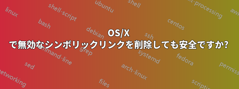 OS/X で無効なシンボリックリンクを削除しても安全ですか?