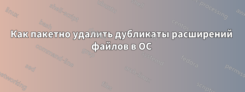 Как пакетно удалить дубликаты расширений файлов в ОС