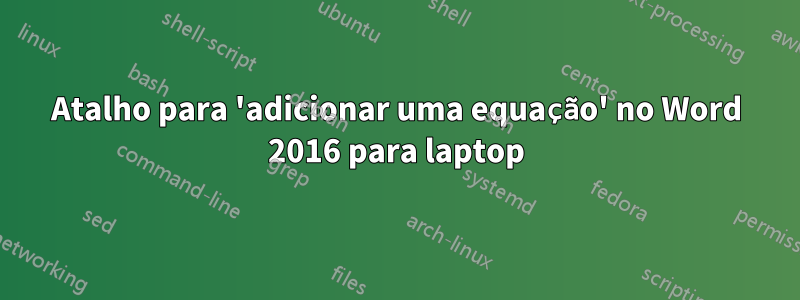 Atalho para 'adicionar uma equação' no Word 2016 para laptop