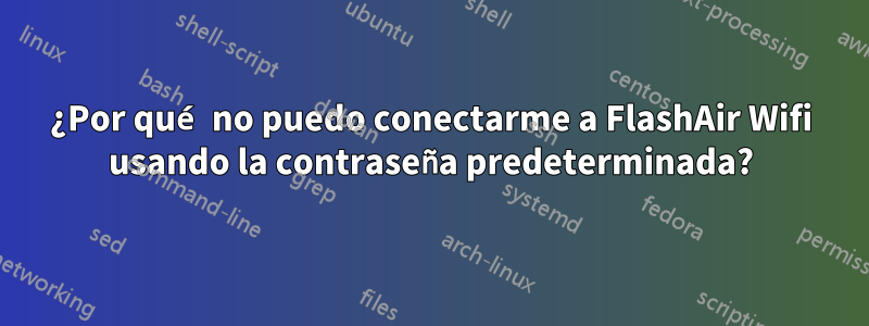 ¿Por qué no puedo conectarme a FlashAir Wifi usando la contraseña predeterminada?