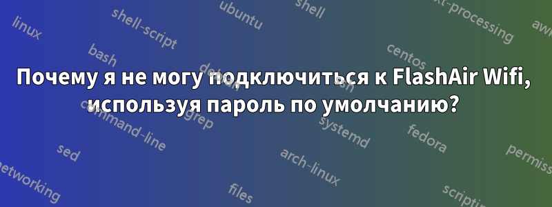 Почему я не могу подключиться к FlashAir Wifi, используя пароль по умолчанию?