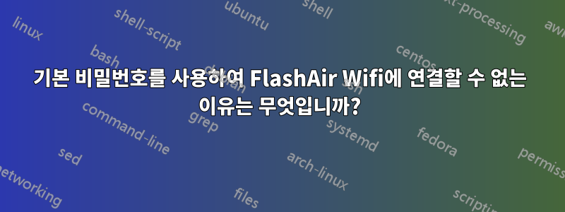 기본 비밀번호를 사용하여 FlashAir Wifi에 연결할 수 없는 이유는 무엇입니까?