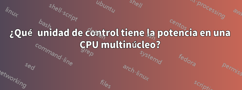 ¿Qué unidad de control tiene la potencia en una CPU multinúcleo?