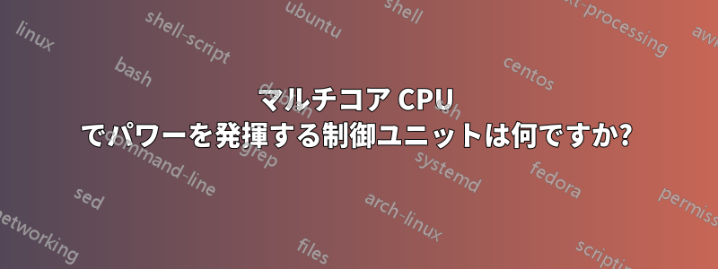 マルチコア CPU でパワーを発揮する制御ユニットは何ですか?