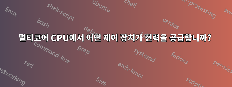 멀티코어 CPU에서 어떤 제어 장치가 전력을 공급합니까?