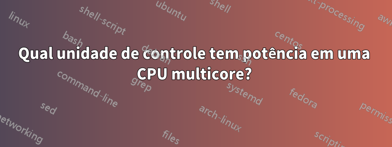 Qual unidade de controle tem potência em uma CPU multicore?