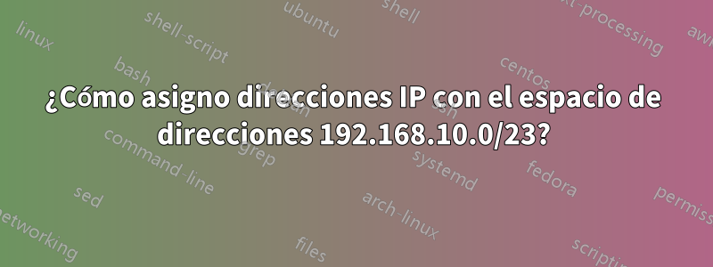 ¿Cómo asigno direcciones IP con el espacio de direcciones 192.168.10.0/23?