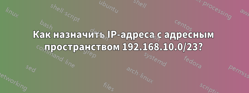 Как назначить IP-адреса с адресным пространством 192.168.10.0/23?