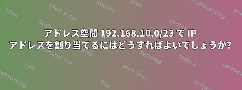 アドレス空間 192.168.10.0/23 で IP アドレスを割り当てるにはどうすればよいでしょうか?