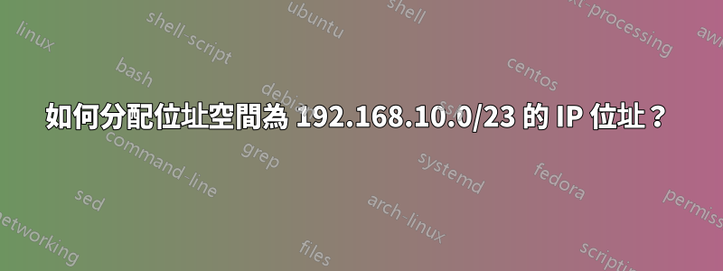 如何分配位址空間為 192.168.10.0/23 的 IP 位址？