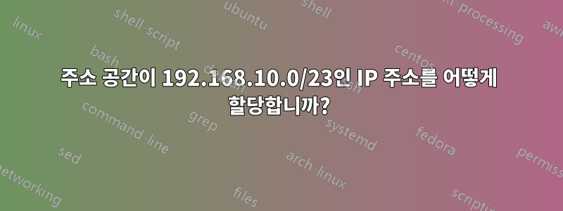 주소 공간이 192.168.10.0/23인 IP 주소를 어떻게 할당합니까?