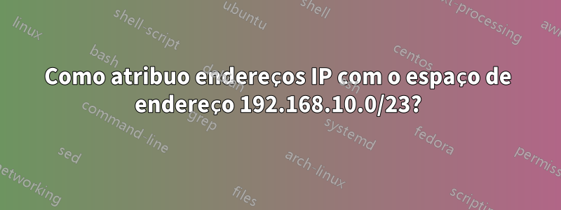 Como atribuo endereços IP com o espaço de endereço 192.168.10.0/23?