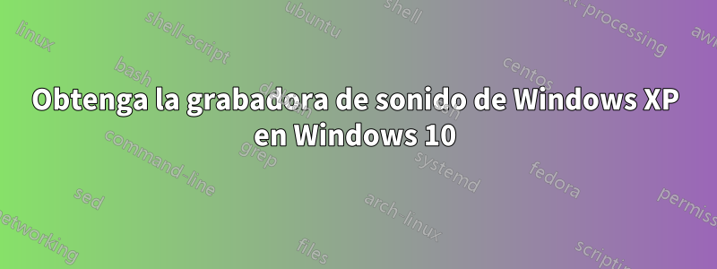 Obtenga la grabadora de sonido de Windows XP en Windows 10