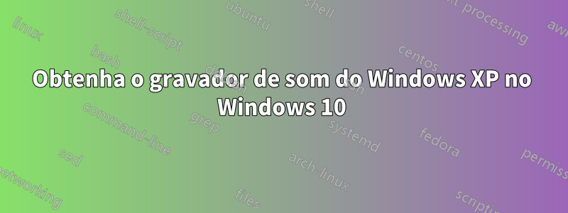 Obtenha o gravador de som do Windows XP no Windows 10