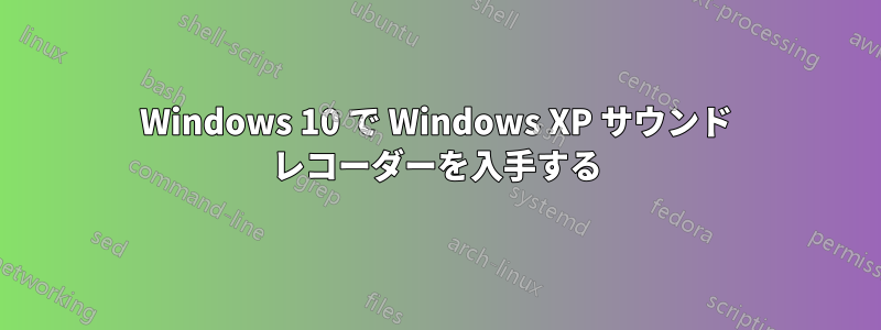 Windows 10 で Windows XP サウンド レコーダーを入手する