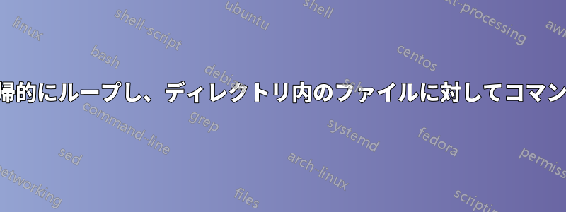 ディレクトリを再帰的にループし、ディレクトリ内のファイルに対してコマンドを実行します。