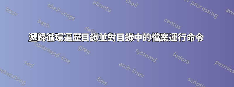 遞歸循環遍歷目錄並對目錄中的檔案運行命令