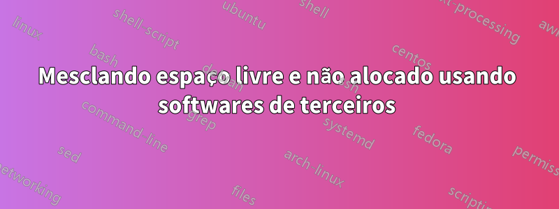 Mesclando espaço livre e não alocado usando softwares de terceiros