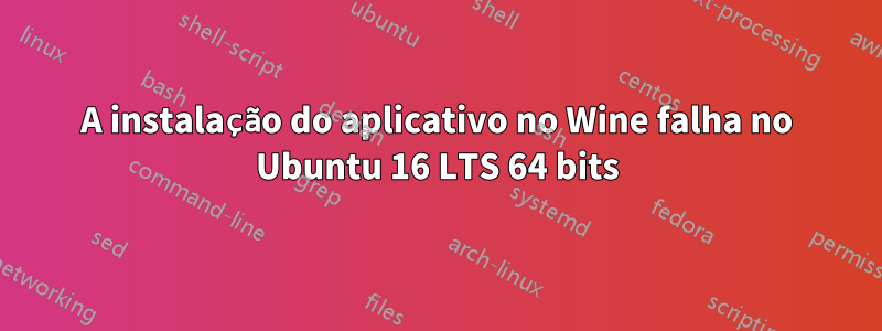 A instalação do aplicativo no Wine falha no Ubuntu 16 LTS 64 bits