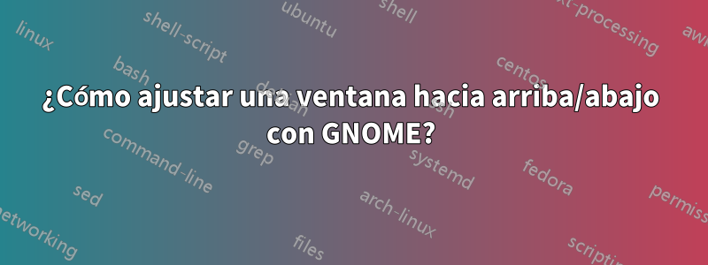 ¿Cómo ajustar una ventana hacia arriba/abajo con GNOME?