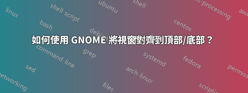 如何使用 GNOME 將視窗對齊到頂部/底部？