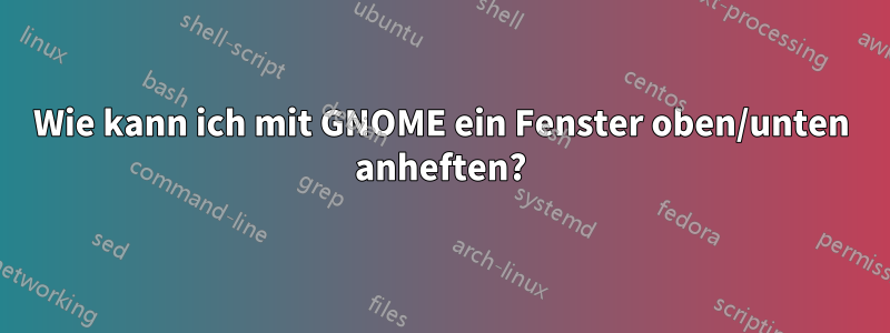 Wie kann ich mit GNOME ein Fenster oben/unten anheften?
