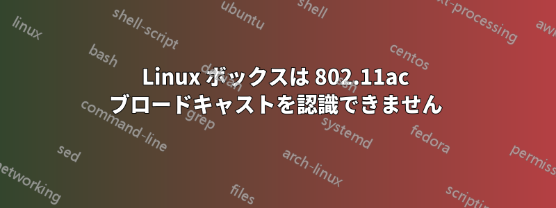 Linux ボックスは 802.11ac ブロードキャストを認識できません