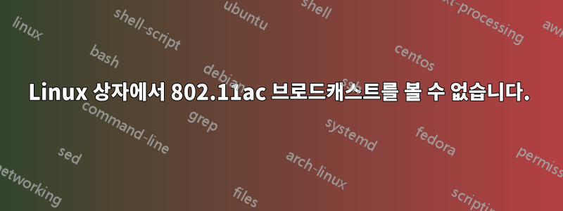 Linux 상자에서 802.11ac 브로드캐스트를 볼 수 없습니다.