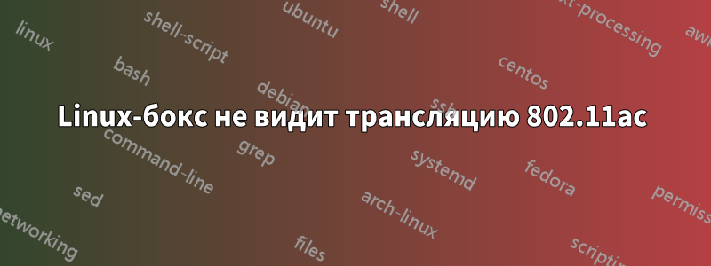 Linux-бокс не видит трансляцию 802.11ac