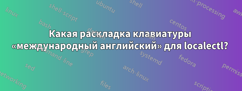 Какая раскладка клавиатуры «международный английский» для localectl?