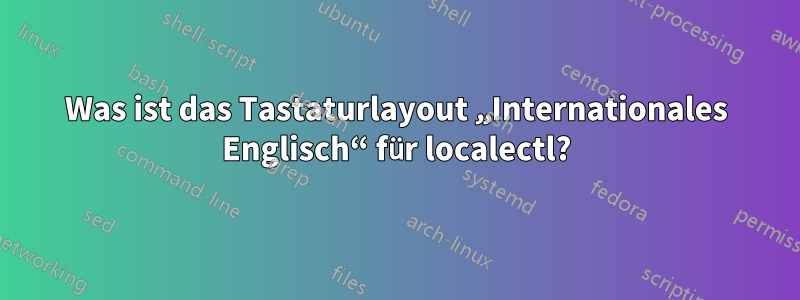 Was ist das Tastaturlayout „Internationales Englisch“ für localectl?
