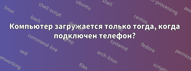 Компьютер загружается только тогда, когда подключен телефон?