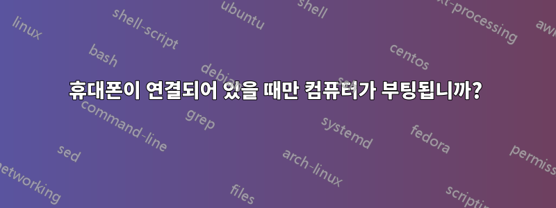 휴대폰이 연결되어 있을 때만 컴퓨터가 부팅됩니까?