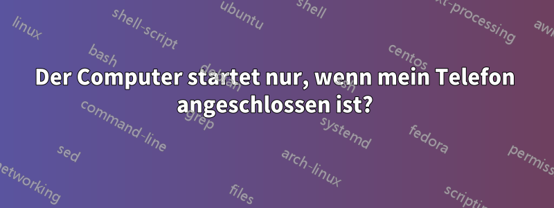 Der Computer startet nur, wenn mein Telefon angeschlossen ist?