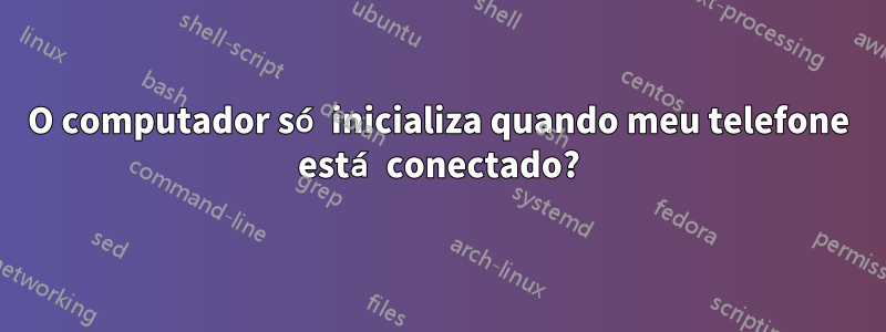 O computador só inicializa quando meu telefone está conectado?