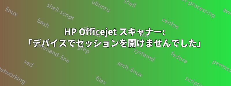 HP Officejet スキャナー: 「デバイスでセッションを開けませんでした」
