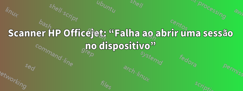 Scanner HP Officejet: “Falha ao abrir uma sessão no dispositivo”