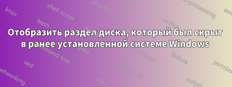 Отобразить раздел диска, который был скрыт в ранее установленной системе Windows
